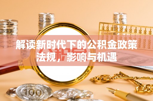 辽宁解读新时代下的公积金政策法规，影响与机遇
