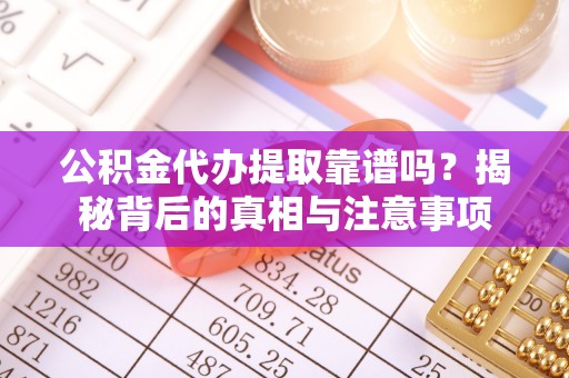 辽宁公积金代办提取靠谱吗？揭秘背后的真相与注意事项