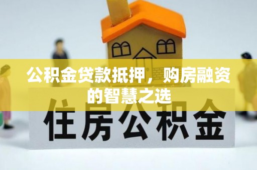 辽宁公积金贷款抵押，购房融资的智慧之选