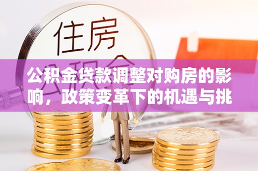 辽宁公积金贷款调整对购房的影响，政策变革下的机遇与挑战