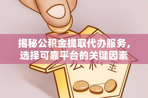 辽宁揭秘公积金提取代办服务，选择可靠平台的关键因素