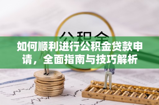 辽宁如何顺利进行公积金贷款申请，全面指南与技巧解析