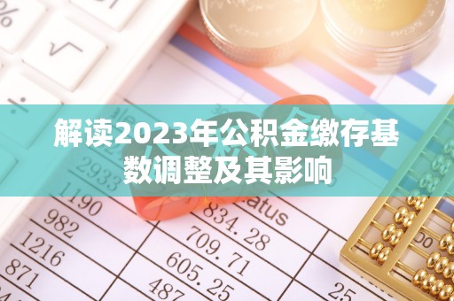 辽宁解读2023年公积金缴存基数调整及其影响