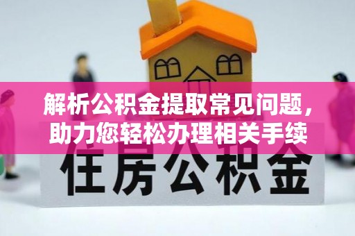 辽宁解析公积金提取常见问题，助力您轻松办理相关手续