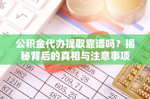 辽宁公积金代办提取靠谱吗？揭秘背后的真相与注意事项