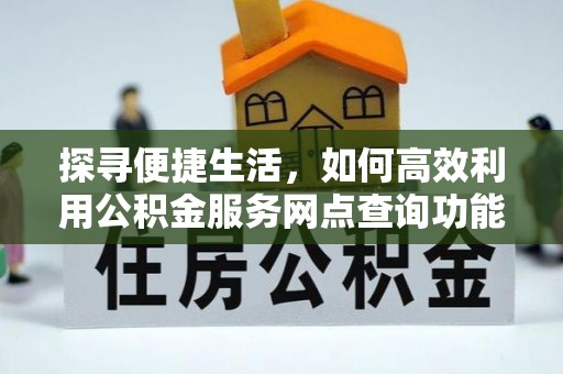 辽宁探寻便捷生活，如何高效利用公积金服务网点查询功能
