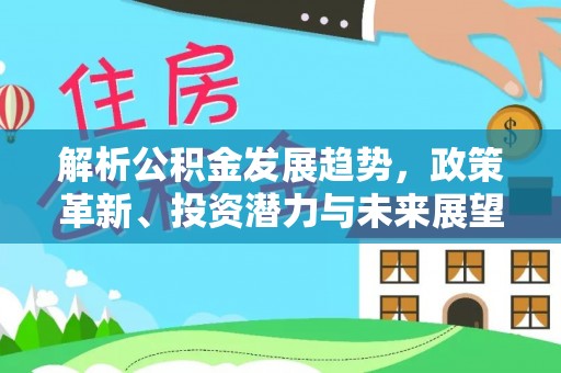 辽宁解析公积金发展趋势，政策革新、投资潜力与未来展望