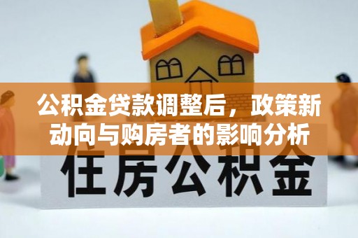 辽宁公积金贷款调整后，政策新动向与购房者的影响分析