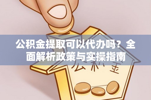 辽宁公积金提取可以代办吗？全面解析政策与实操指南