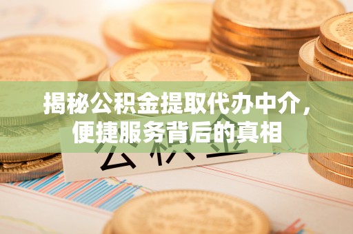 辽宁揭秘公积金提取代办中介，便捷服务背后的真相