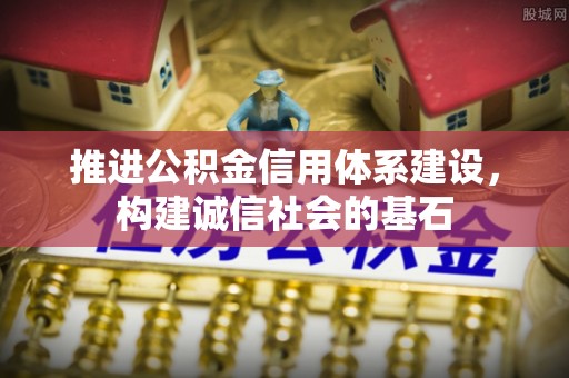 辽宁推进公积金信用体系建设，构建诚信社会的基石