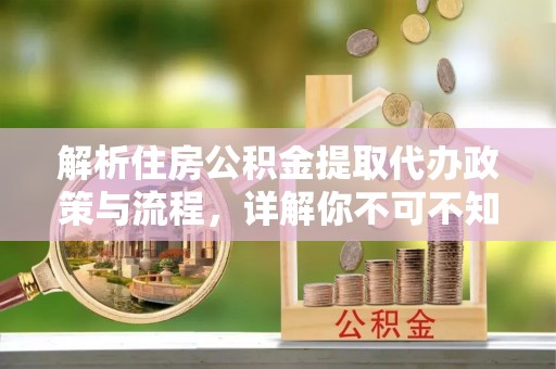 辽宁解析住房公积金提取代办政策与流程，详解你不可不知的关键点