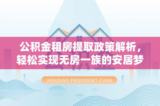 辽宁公积金租房提取政策解析，轻松实现无房一族的安居梦想