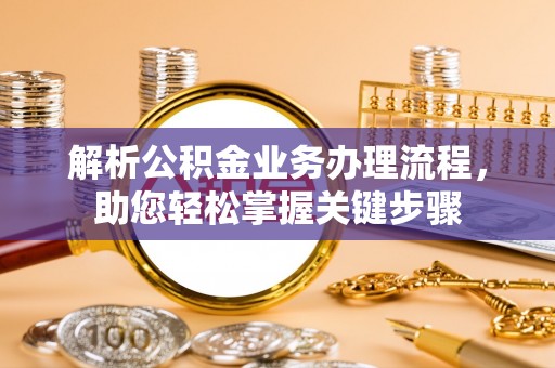 辽宁解析公积金业务办理流程，助您轻松掌握关键步骤