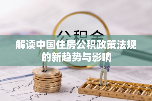 辽宁解读中国住房公积政策法规的新趋势与影响