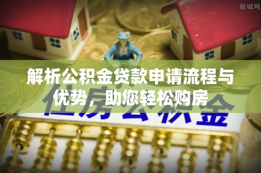 辽宁解析公积金贷款申请流程与优势，助您轻松购房