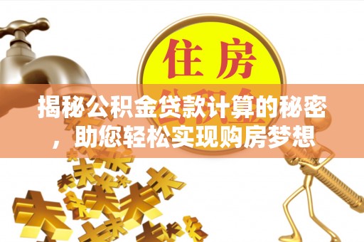 辽宁揭秘公积金贷款计算的秘密，助您轻松实现购房梦想