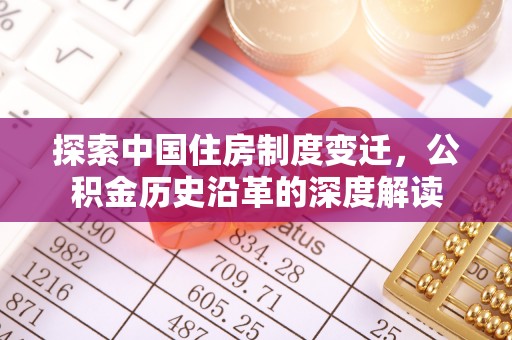 辽宁探索中国住房制度变迁，公积金历史沿革的深度解读