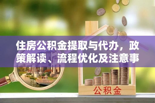 辽宁住房公积金提取与代办，政策解读、流程优化及注意事项