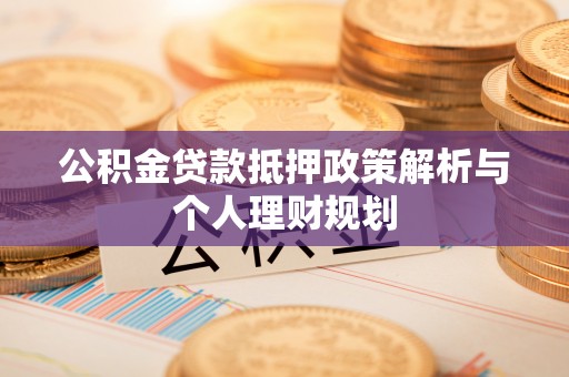辽宁公积金贷款抵押政策解析与个人理财规划