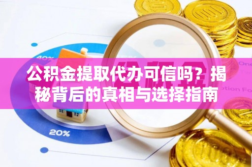辽宁公积金提取代办可信吗？揭秘背后的真相与选择指南