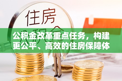 辽宁公积金改革重点任务，构建更公平、高效的住房保障体系