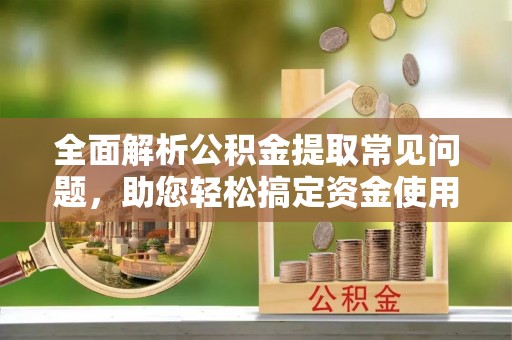辽宁全面解析公积金提取常见问题，助您轻松搞定资金使用