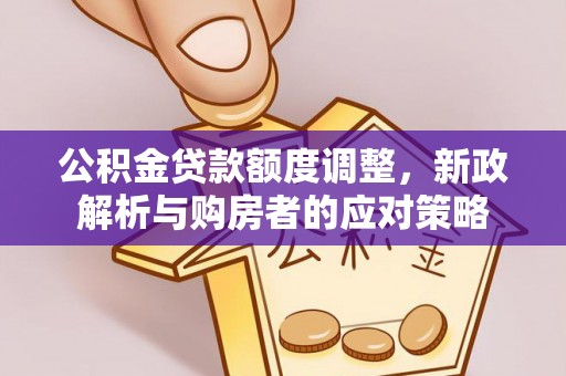 辽宁公积金贷款额度调整，新政解析与购房者的应对策略