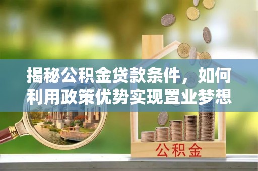 辽宁揭秘公积金贷款条件，如何利用政策优势实现置业梦想