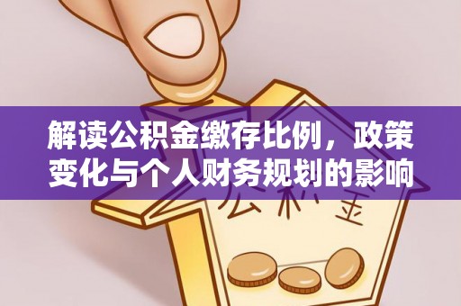 辽宁解读公积金缴存比例，政策变化与个人财务规划的影响