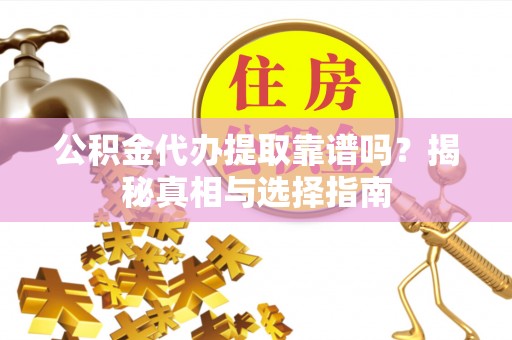 辽宁公积金代办提取靠谱吗？揭秘真相与选择指南