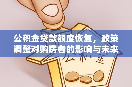 辽宁公积金贷款额度恢复，政策调整对购房者的影响与未来展望