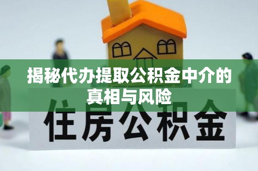 辽宁揭秘代办提取公积金中介的真相与风险