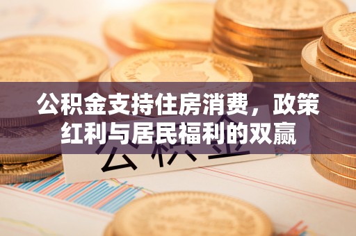 辽宁公积金支持住房消费，政策红利与居民福利的双赢