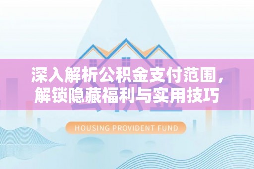 辽宁深入解析公积金支付范围，解锁隐藏福利与实用技巧