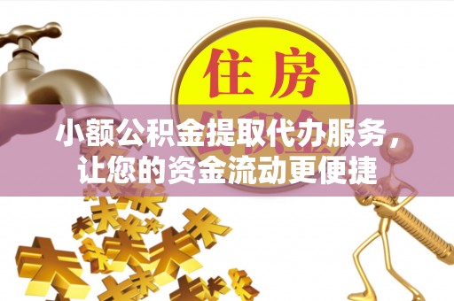 辽宁小额公积金提取代办服务，让您的资金流动更便捷