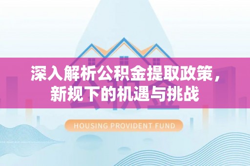 辽宁深入解析公积金提取政策，新规下的机遇与挑战