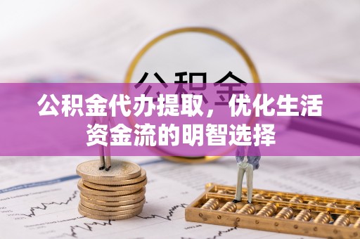 辽宁公积金代办提取，优化生活资金流的明智选择