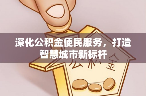 辽宁深化公积金便民服务，打造智慧城市新标杆