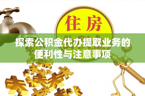 辽宁探索公积金代办提取业务的便利性与注意事项