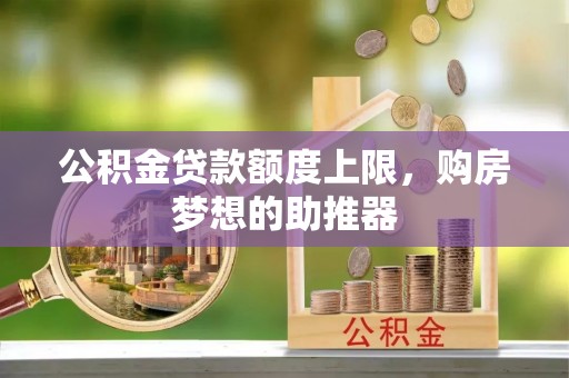 辽宁公积金贷款额度上限，购房梦想的助推器