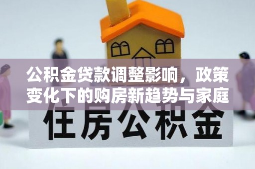 辽宁公积金贷款调整影响，政策变化下的购房新趋势与家庭财务规划