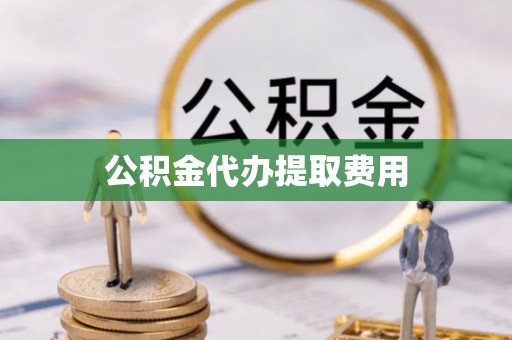 辽宁公积金代办提取费用