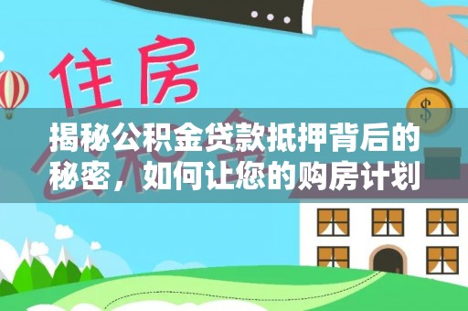 辽宁揭秘公积金贷款抵押背后的秘密，如何让您的购房计划更轻松？