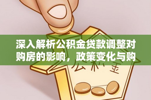 辽宁深入解析公积金贷款调整对购房的影响，政策变化与购房者选择