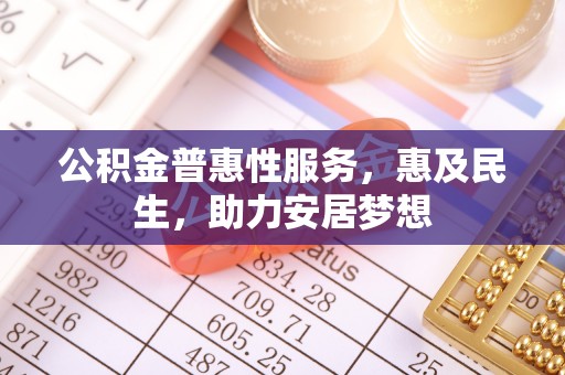 辽宁公积金普惠性服务，惠及民生，助力安居梦想
