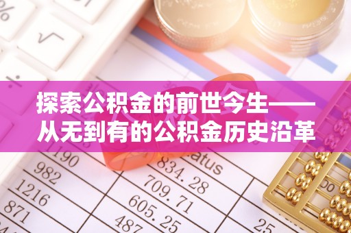 辽宁探索公积金的前世今生——从无到有的公积金历史沿革