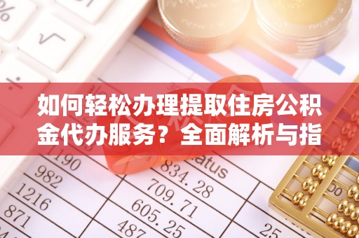 辽宁如何轻松办理提取住房公积金代办服务？全面解析与指南