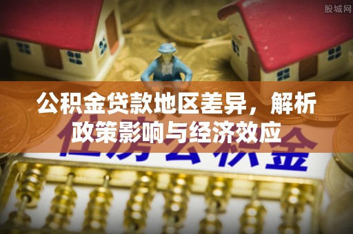 辽宁公积金贷款地区差异，解析政策影响与经济效应