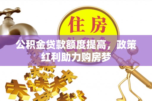 辽宁公积金贷款额度提高，政策红利助力购房梦